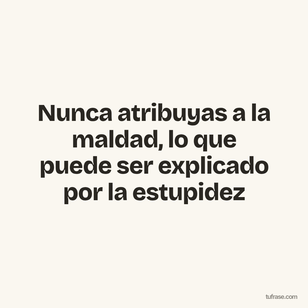 Nunca atribuyas a la maldad, lo que puede ser explicado por la estupidez