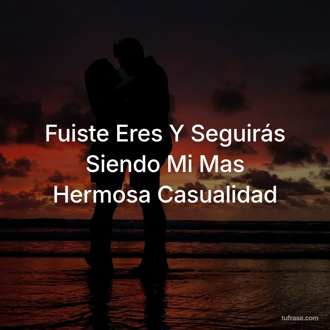 Fuiste Eres Y Seguirás Siendo Mi Mas Hermosa Casualidad