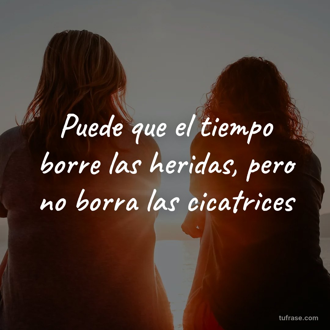 Puede que el tiempo borre las heridas, pero no borra las cicatrices