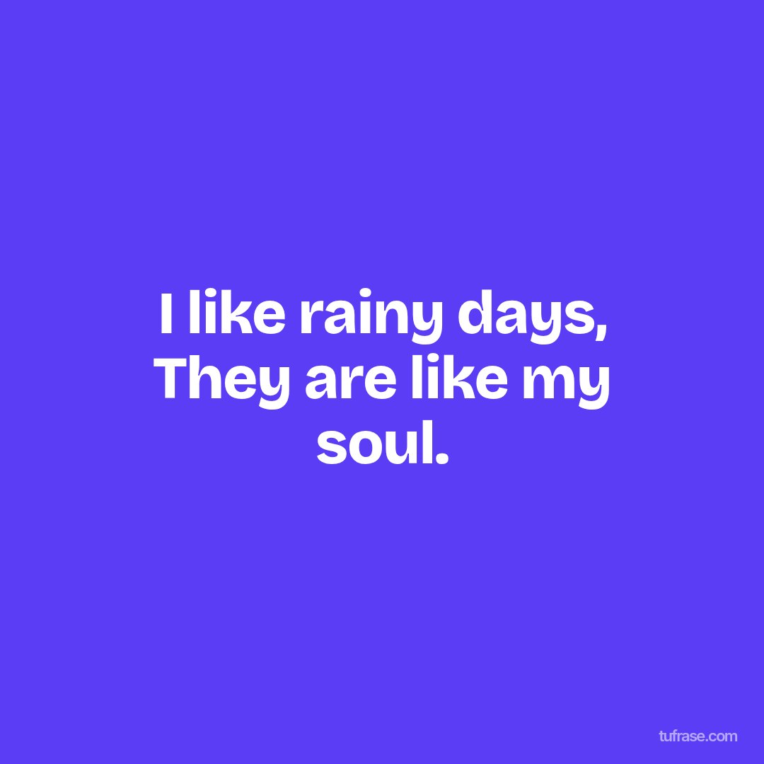 I like rainy days, They are like my soul.