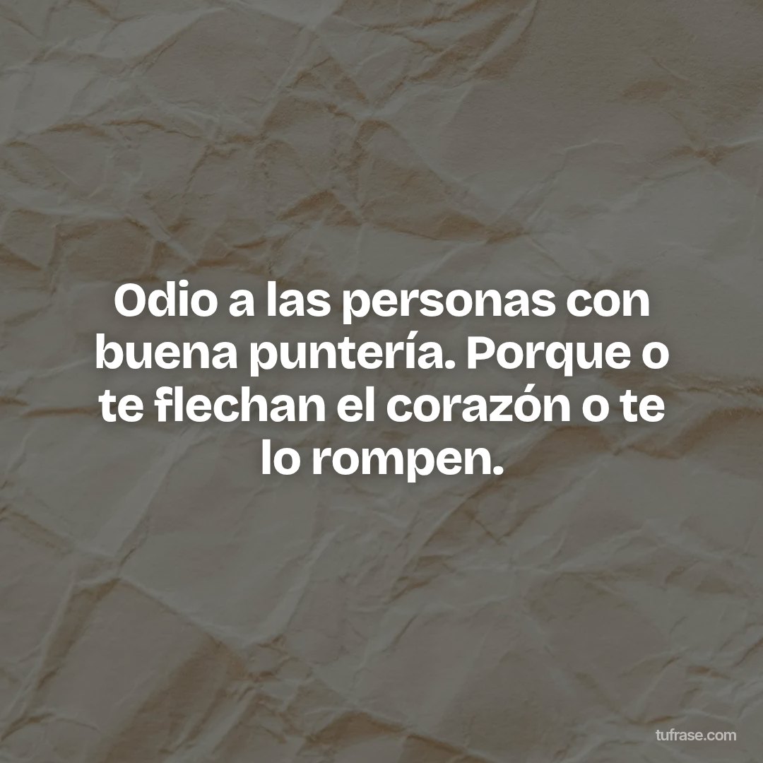 Odio a las personas con buena puntería. Porque o te flechan el corazón o te lo rompen.