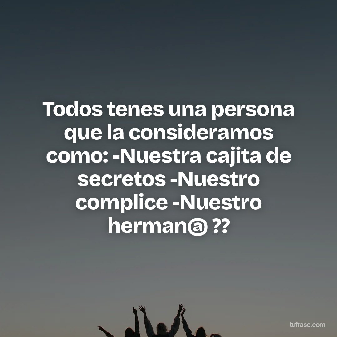Todos tenes una persona que la consideramos como: -Nuestra cajita de secretos -Nuestro complice -Nuestro herman@ ??