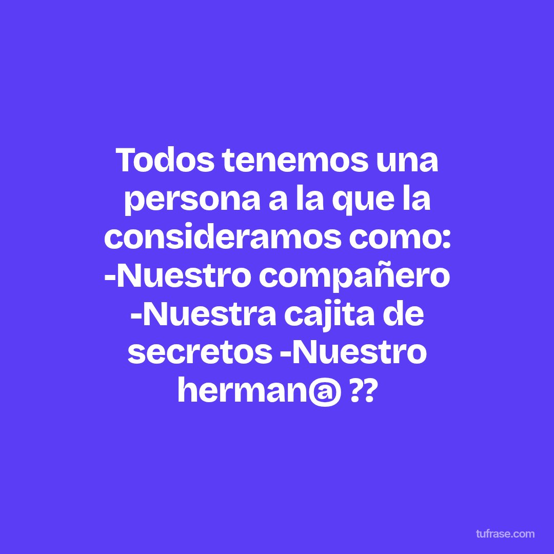 Todos tenemos una persona a la que la consideramos como: -Nuestro compañero -Nuestra cajita de secretos -Nuestro herman@ ??