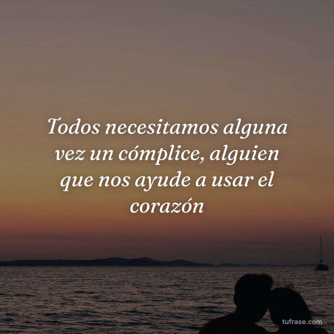 Todos necesitamos alguna vez un cómplice, alguien que nos ayude a usar el corazón