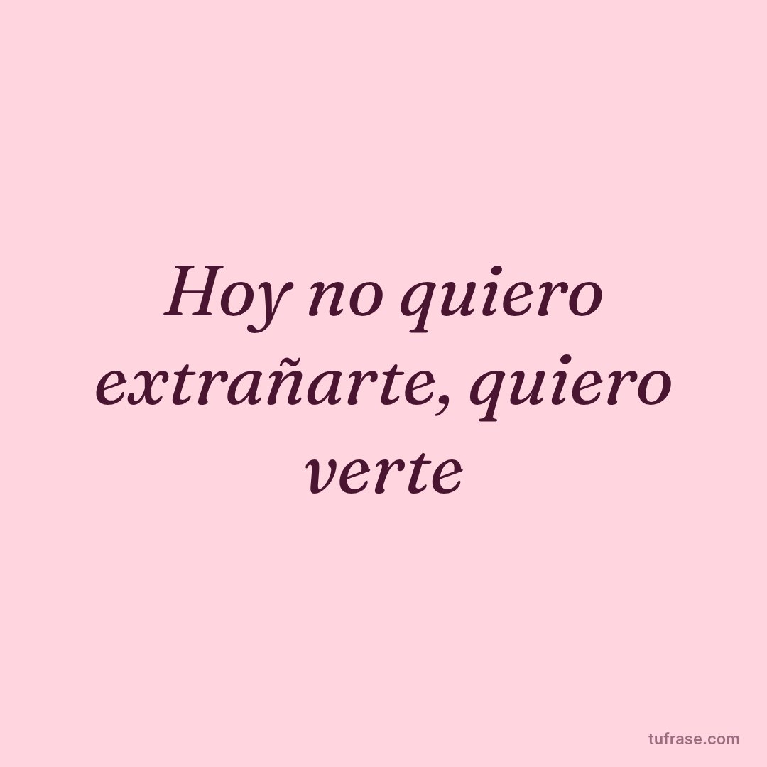 Hoy no quiero extrañarte, quiero verte