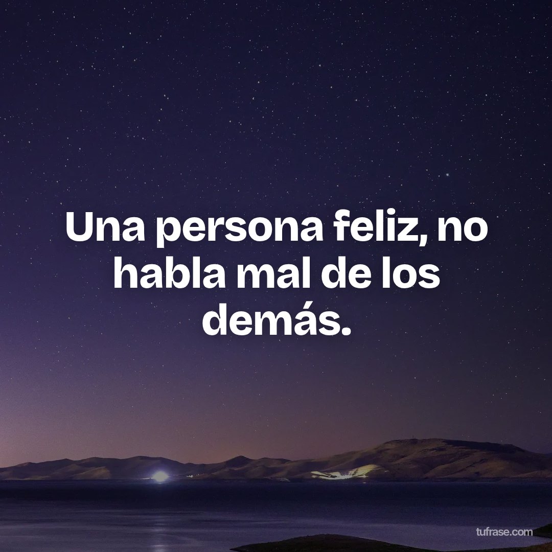 Una persona feliz, no habla mal de los demás.
