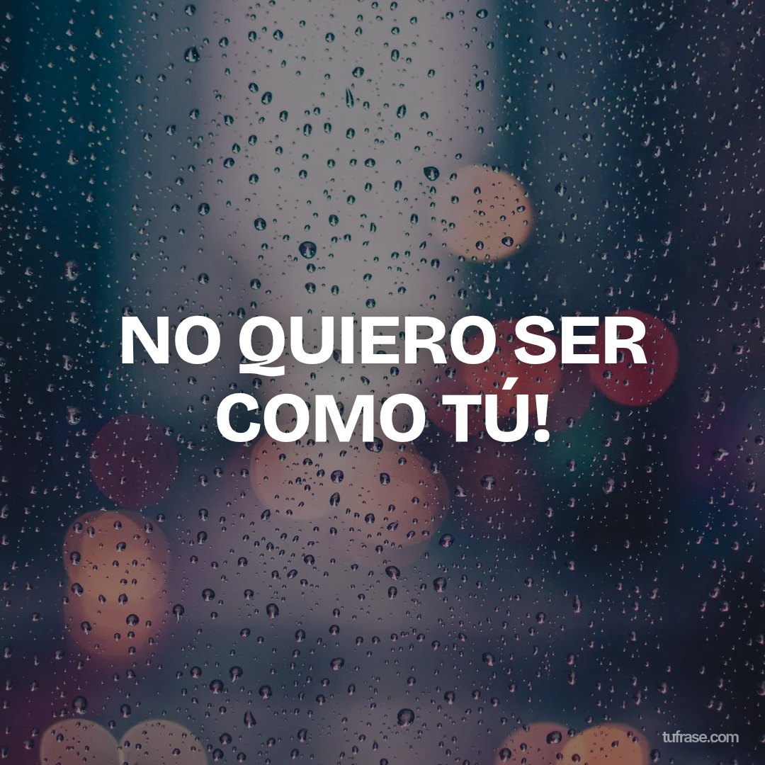 NO QUIERO SER COMO TÚ!