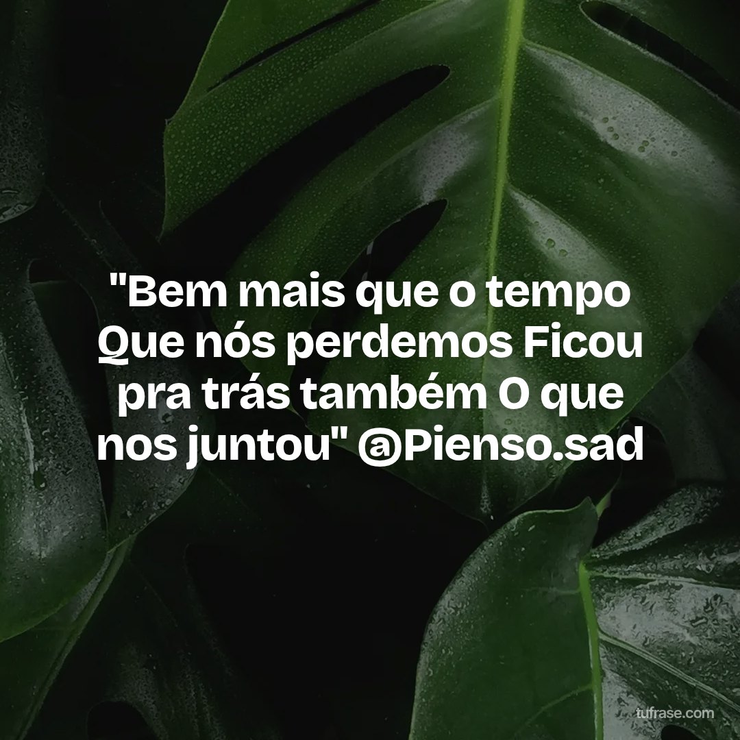 "Bem mais que o tempo Que nós perdemos Ficou pra trás também O que nos juntou" @Pienso.sad