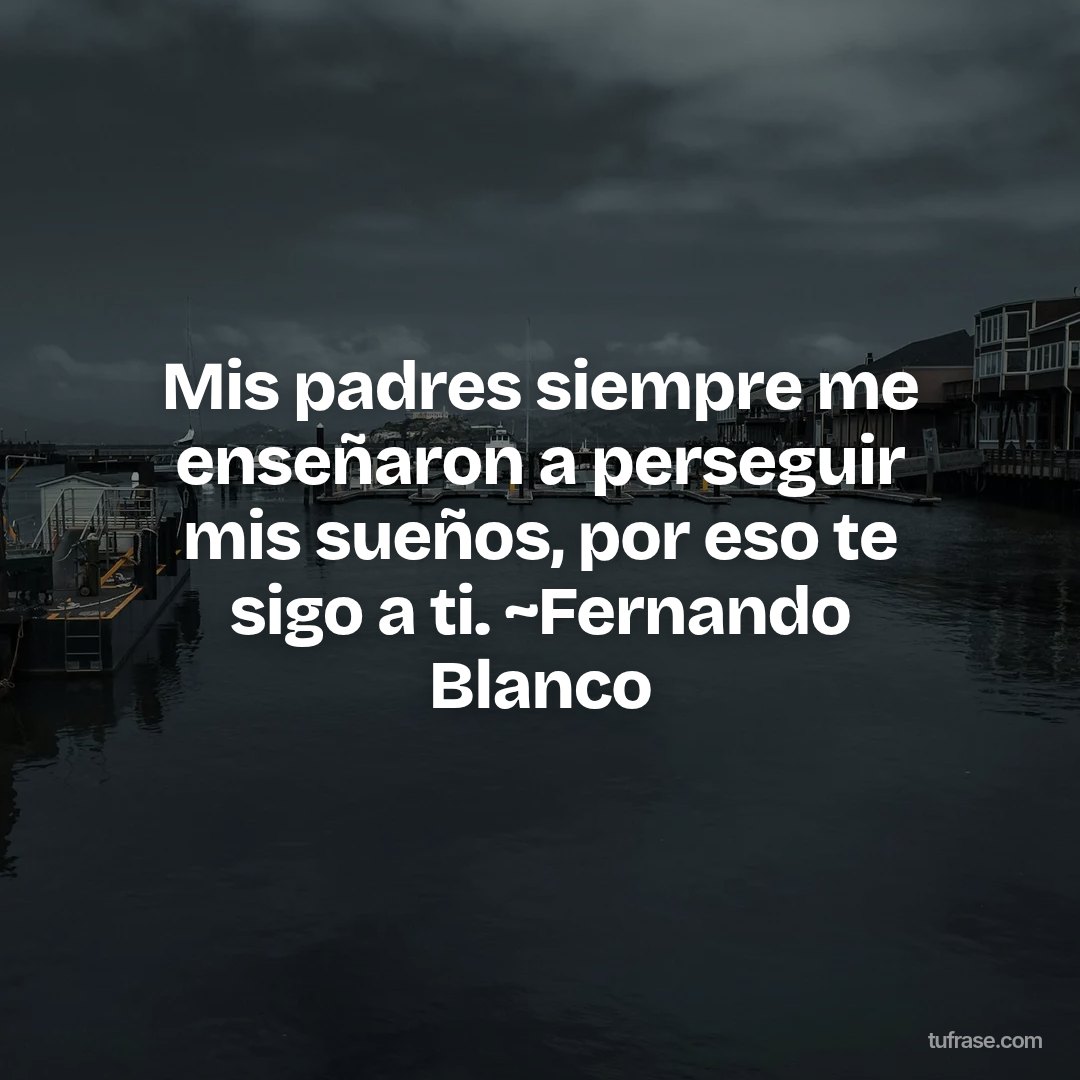 Mis padres siempre me enseñaron a perseguir mis sueños, por eso te sigo a ti. ~Fernando Blanco