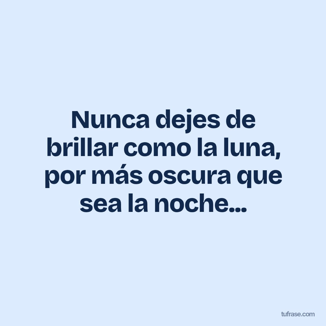 Nunca dejes de brillar como la luna, por más oscura que sea la noche...