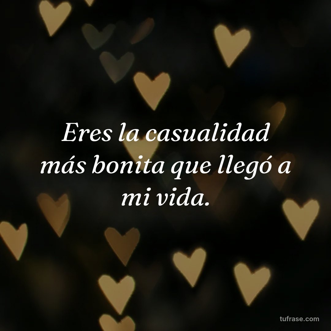 Eres la casualidad más bonita que llegó a mi vida.