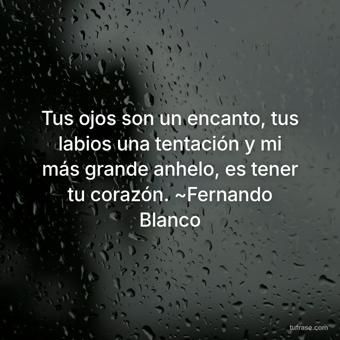 Tus ojos son un encanto, tus labios una tentación y mi más grande anhelo, es tener tu corazón. ~Fernando Blanco