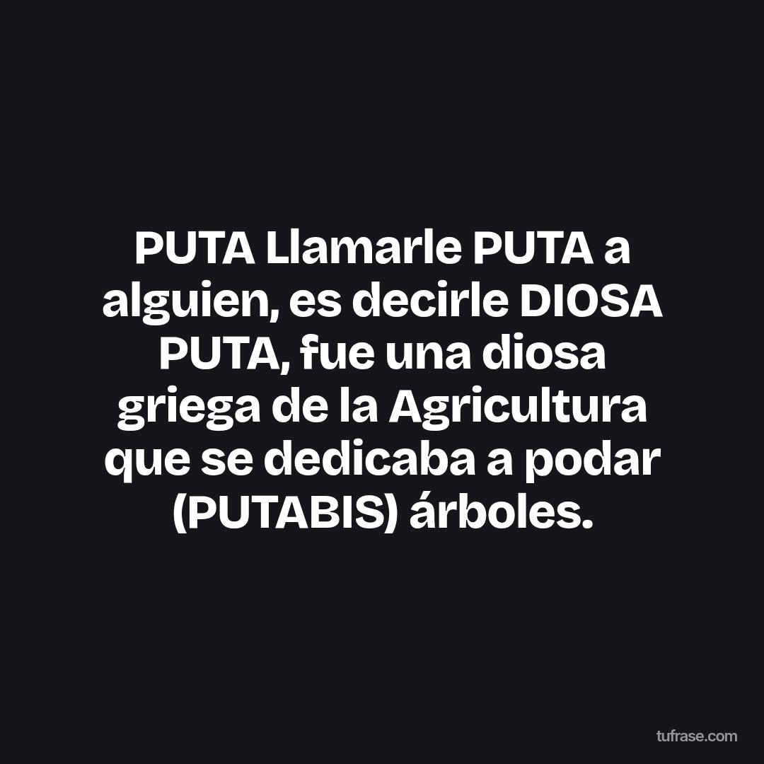 PUTA Llamarle PUTA a alguien, es decirle DIOSA PUTA, fue una diosa griega de la Agricultura que se dedicaba a podar (PUTABIS) árboles.
