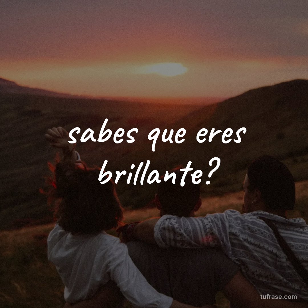 sabes que eres brillante?