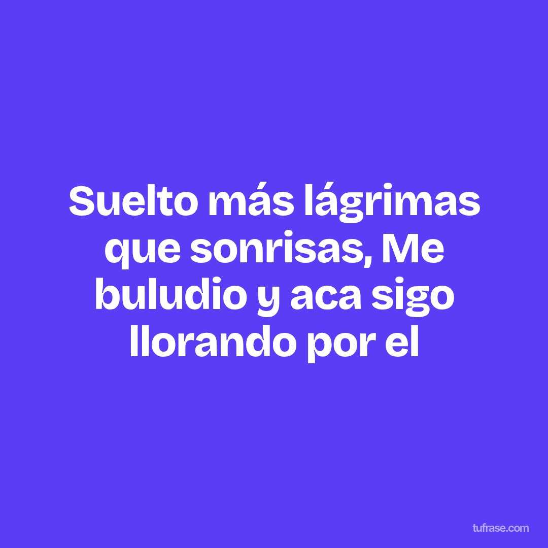 Suelto más lágrimas que sonrisas, Me buludio y aca sigo llorando por el
