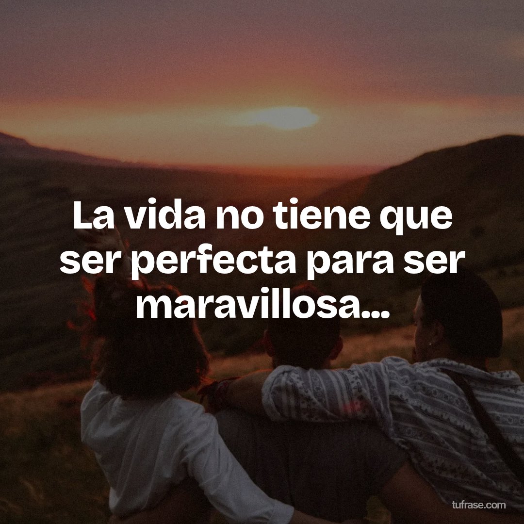 La vida no tiene que ser perfecta para ser maravillosa...