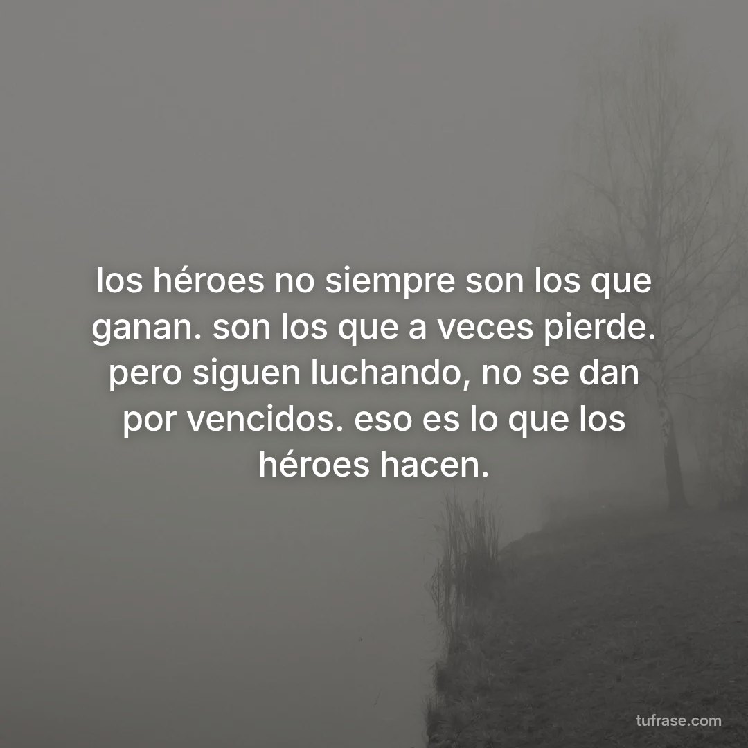 los héroes no siempre son los que ganan. son los que a veces pierde. pero siguen luchando, no se dan por vencidos. eso es lo que los héroes hacen.