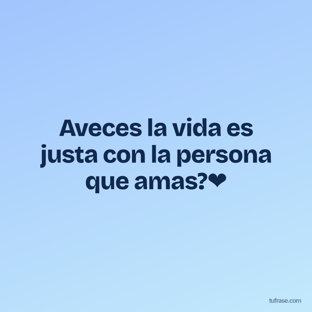 Aveces la vida es justa con la persona que amas?❤
