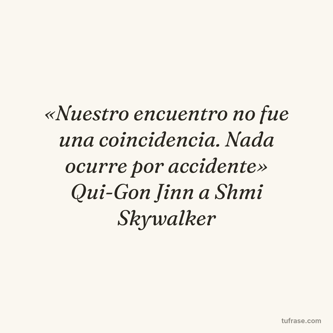 «Nuestro encuentro no fue una coincidencia. Nada ocurre por accidente» Qui-Gon Jinn a Shmi Skywalker