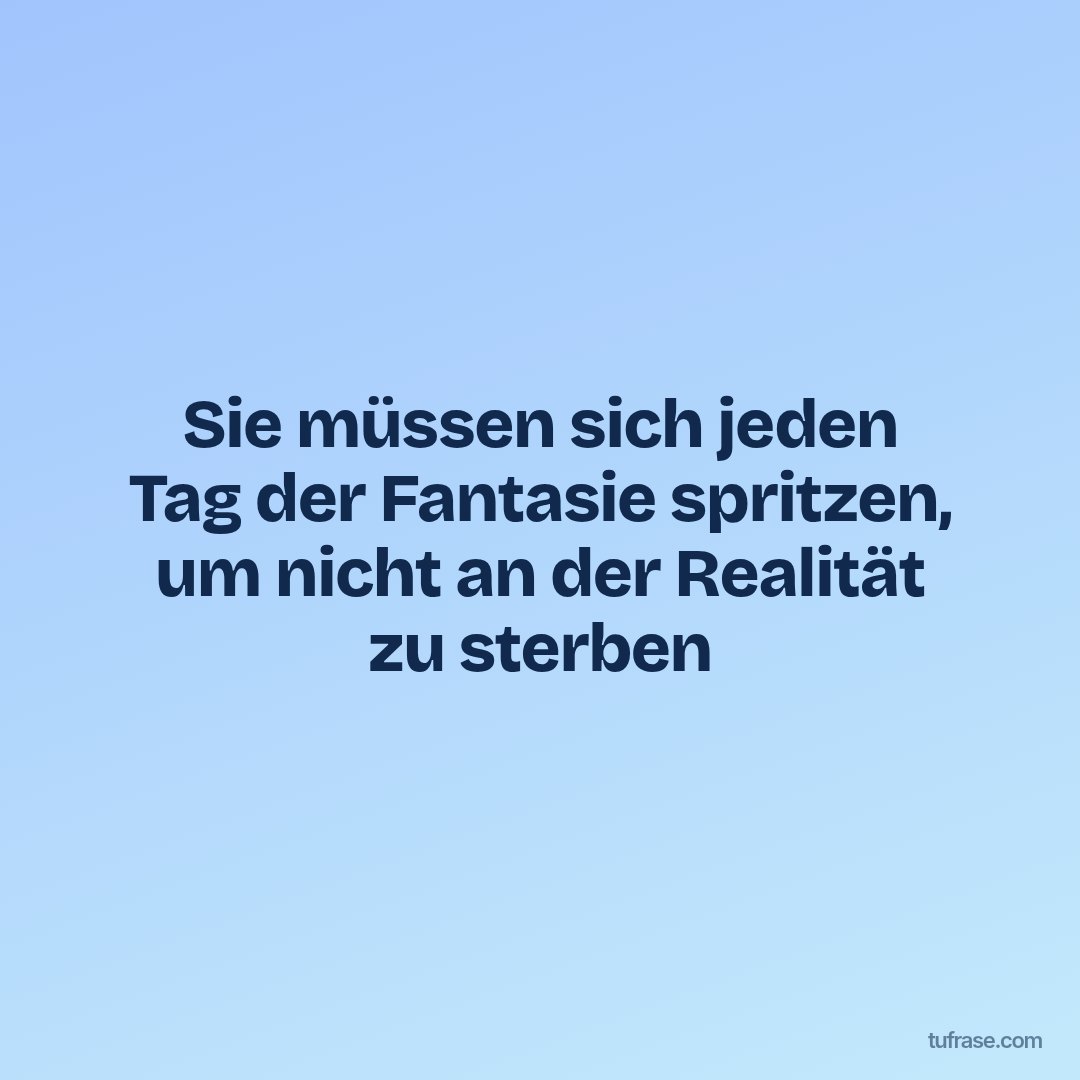 Sie müssen sich jeden Tag der Fantasie spritzen, um nicht an der Realität zu sterben