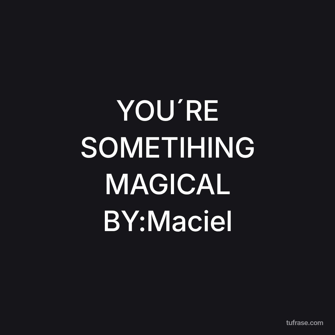 YOU´RE SOMETIHING MAGICAL BY:Maciel