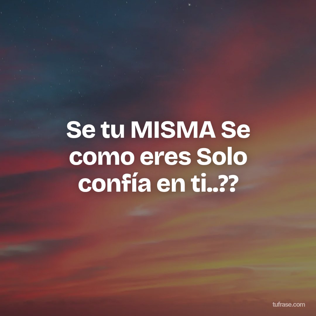Se tu MISMA Se como eres Solo confía en ti..??