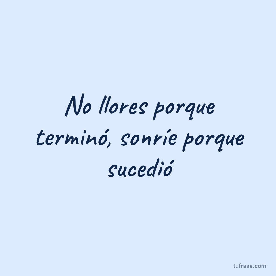 No llores porque terminó, sonríe porque sucedió