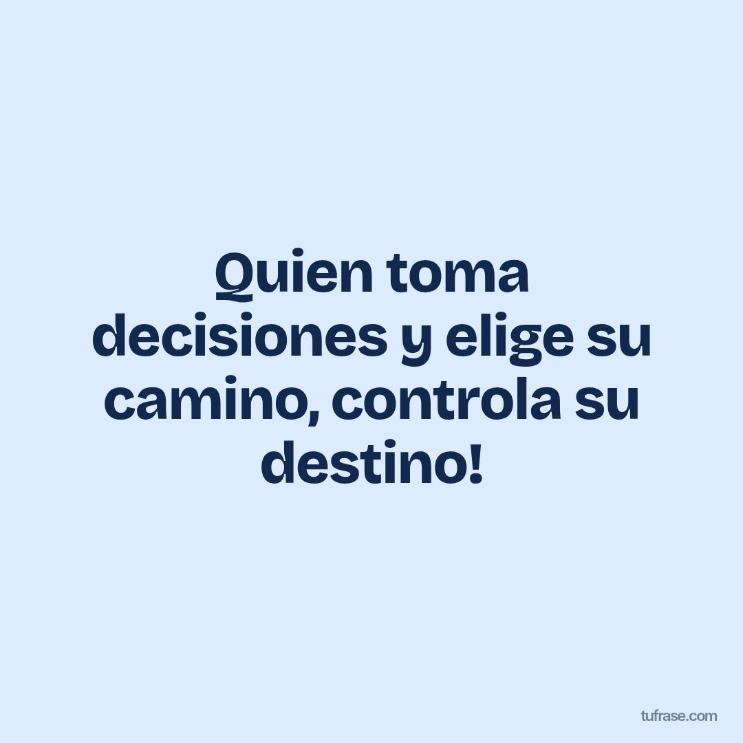 Quien toma decisiones y elige su camino, controla su destino!