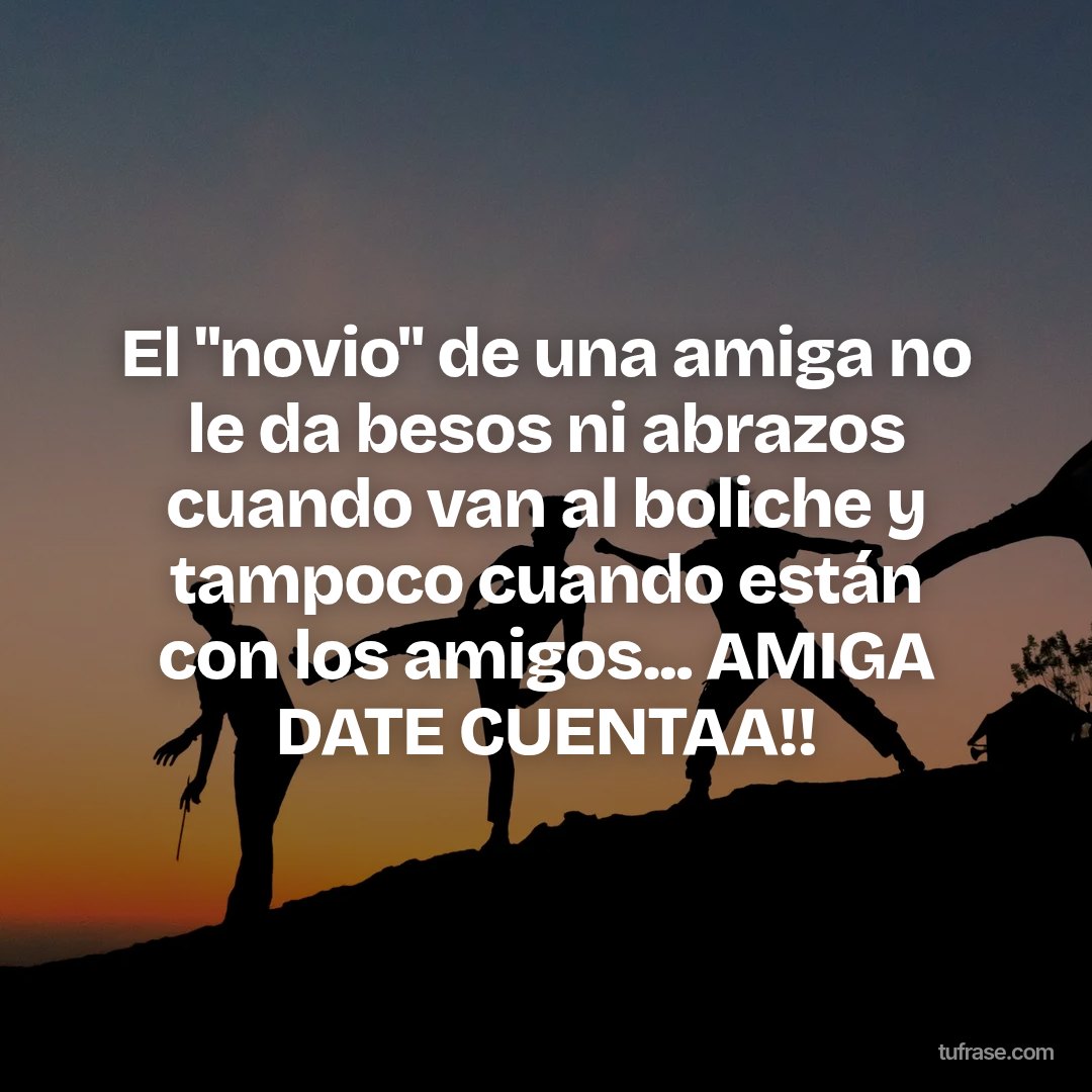 El "novio" de una amiga no le da besos ni abrazos cuando van al boliche y tampoco cuando están con los amigos... AMIGA DATE CUENTAA!!
