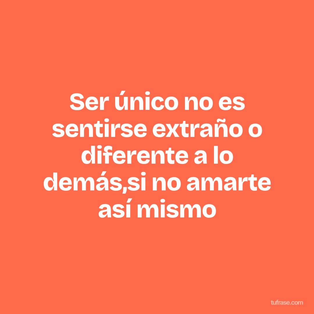 Ser único no es sentirse extraño o diferente a lo demás,si no amarte así mismo