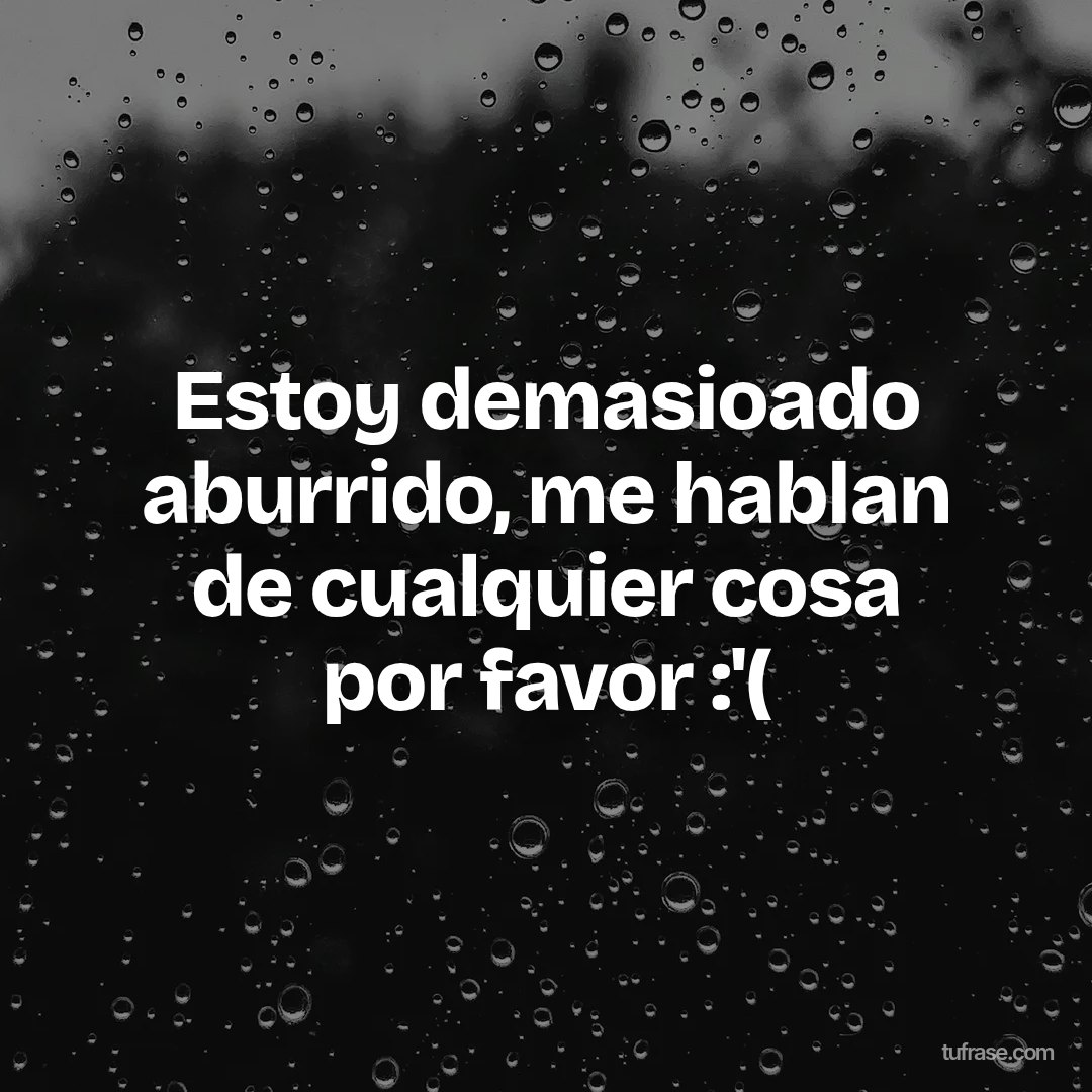 Estoy demasioado aburrido, me hablan de cualquier cosa por favor :'(