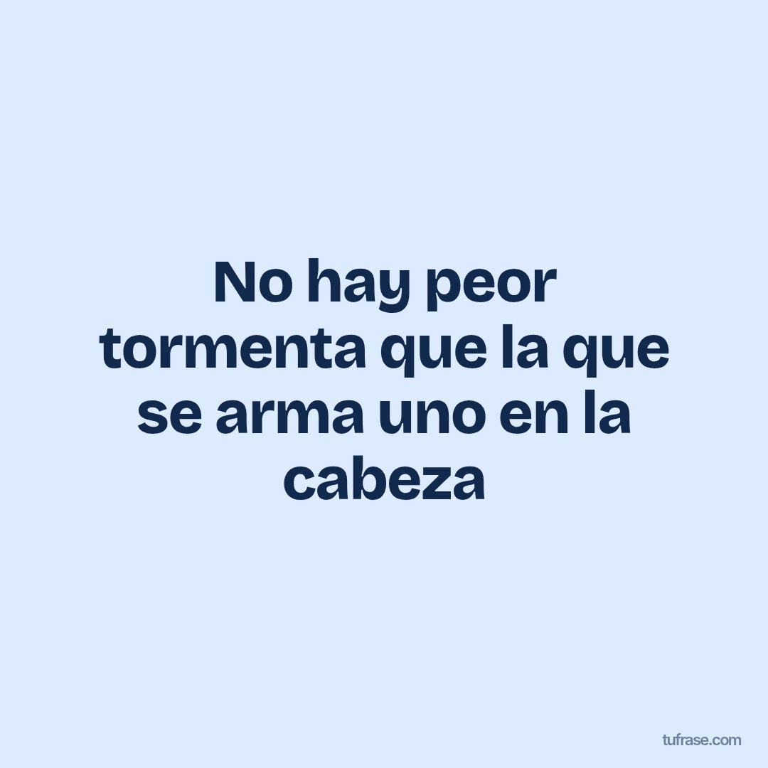 No hay peor tormenta que la que se arma uno en la cabeza