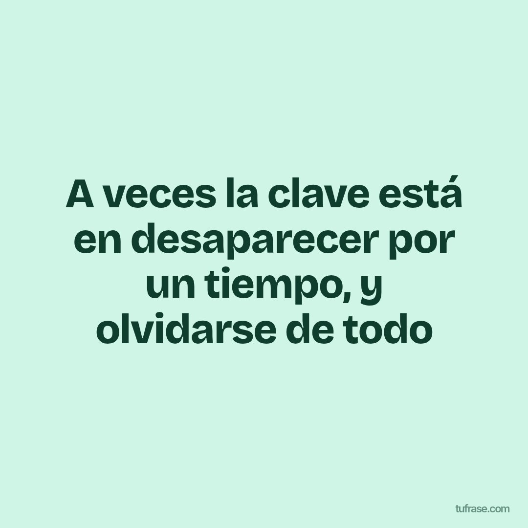 A veces la clave está en desaparecer por un tiempo, y olvidarse de todo