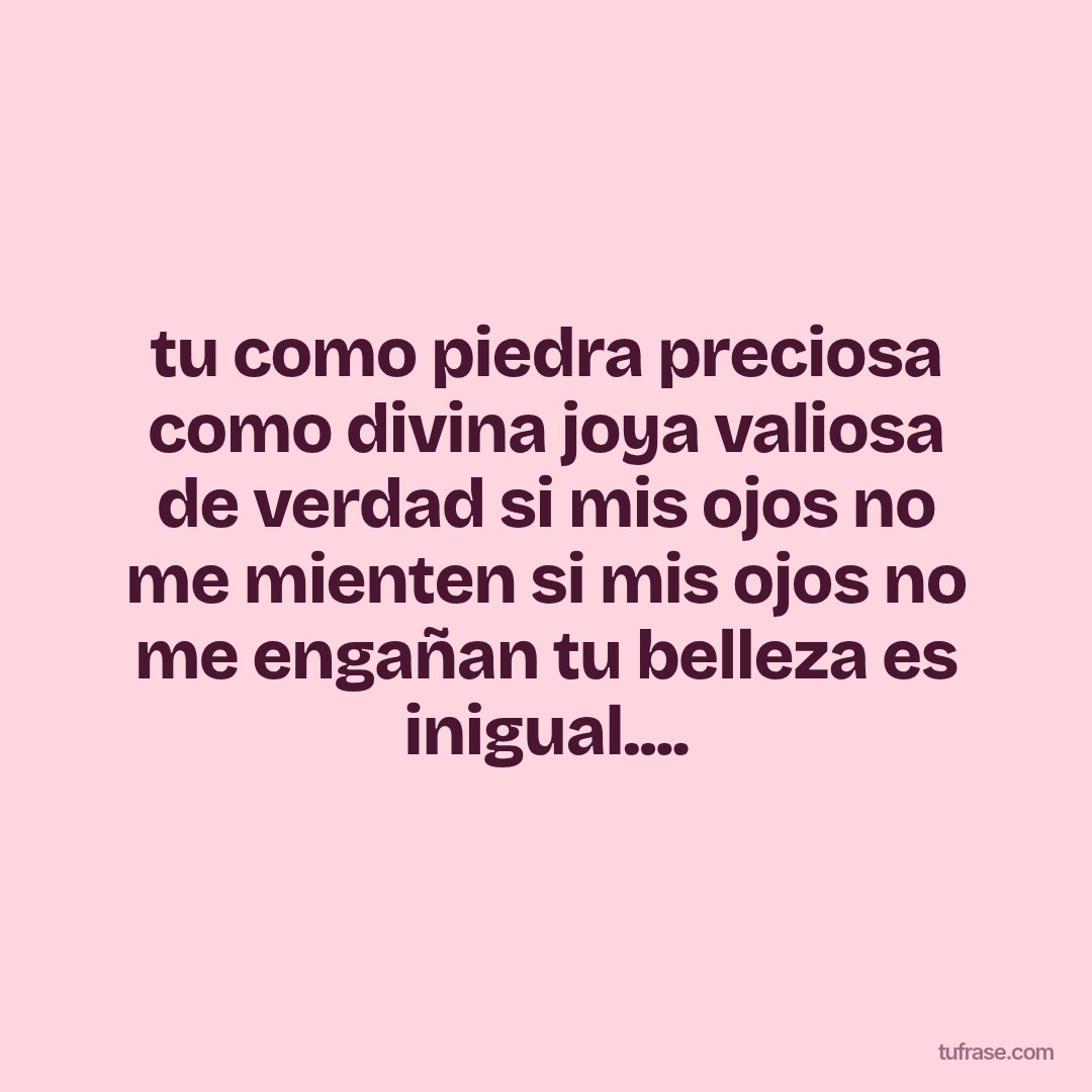 tu como piedra preciosa como divina joya valiosa de verdad si mis ojos no me mienten si mis ojos no me engañan tu belleza es inigual....