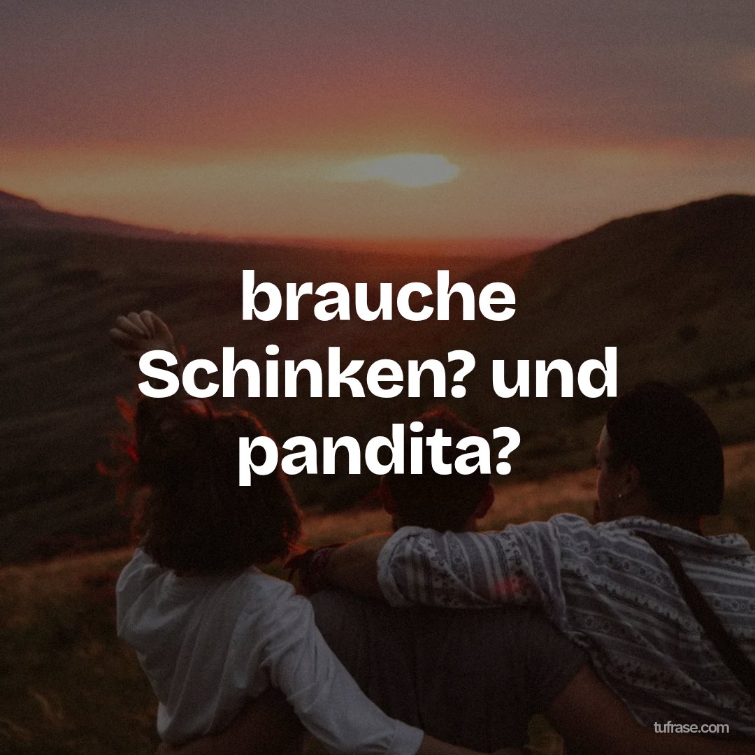 brauche Schinken? und pandita?