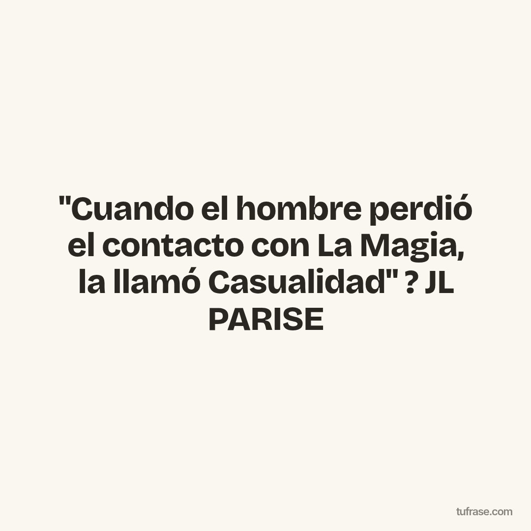 "Cuando el hombre perdió el contacto con La Magia, la llamó Casualidad" ? JL PARISE