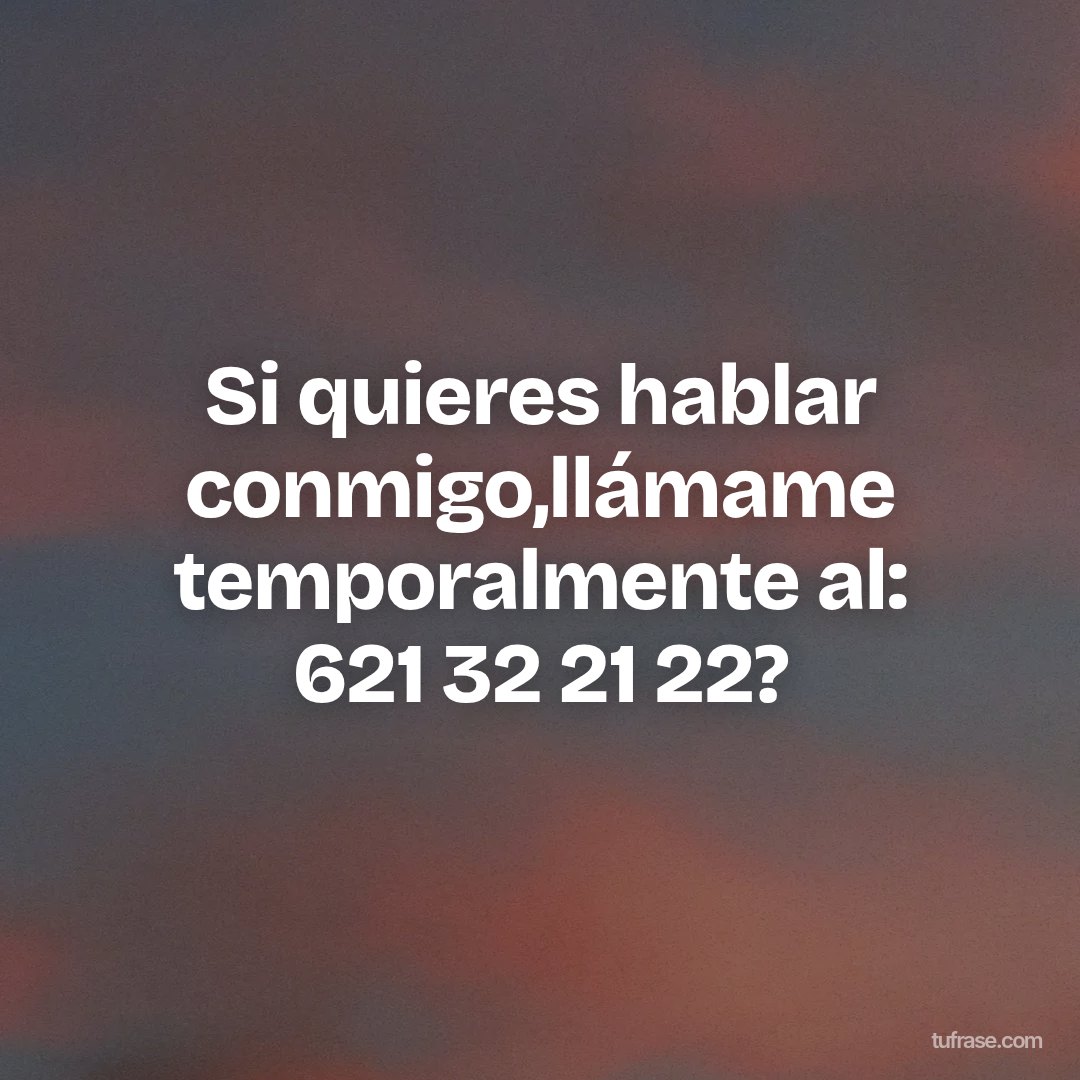 Si quieres hablar conmigo,llámame temporalmente al: 621 32 21 22?