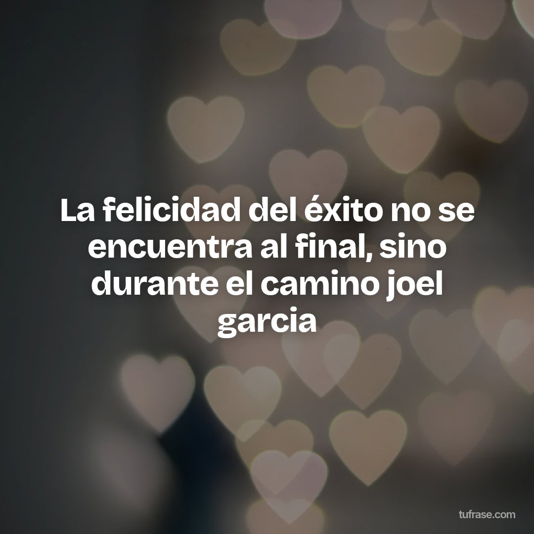 La felicidad del éxito no se encuentra al final, sino durante el camino joel garcia