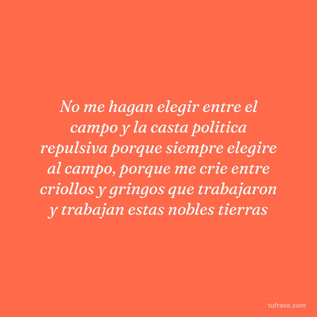 No me hagan elegir entre el campo y la casta politica repulsiva porque siempre elegire al campo, porque me crie entre criollos y gringos que trabajaron y trabajan estas nobles tierras
