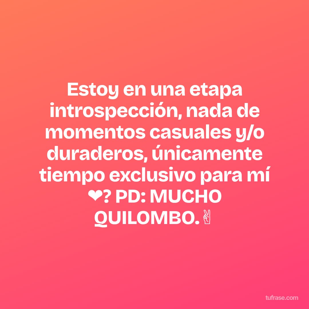 Estoy en una etapa introspección, nada de momentos casuales y/o duraderos, únicamente tiempo exclusivo para mí ❤? PD: MUCHO QUILOMBO.✌