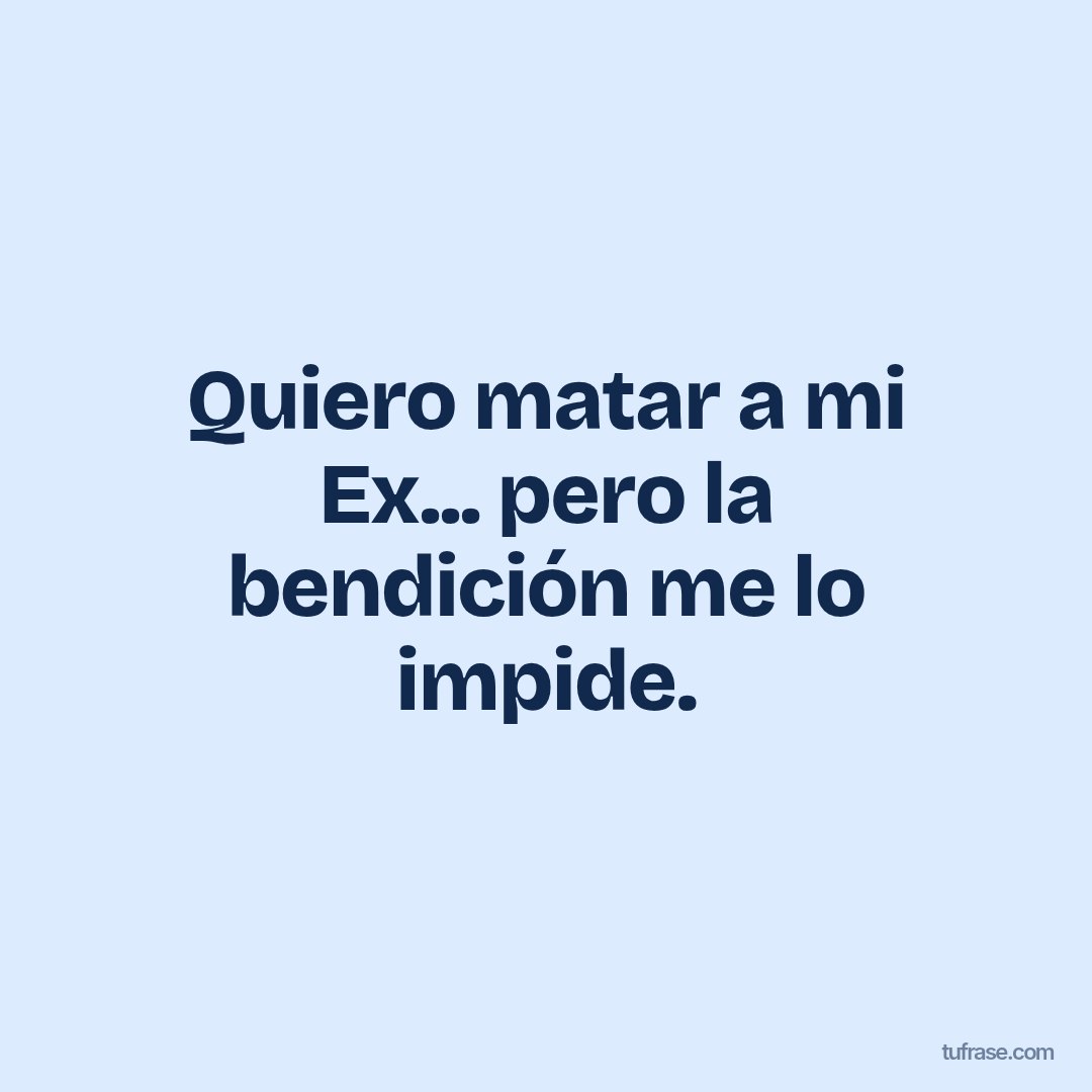Quiero matar a mi Ex... pero la bendición me lo impide.
