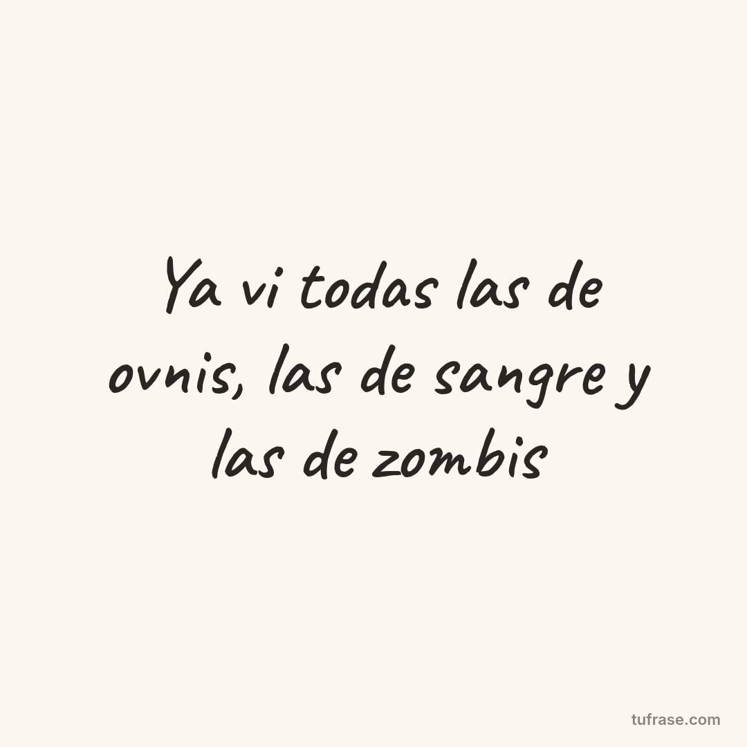Ya vi todas las de ovnis, las de sangre y las de zombis