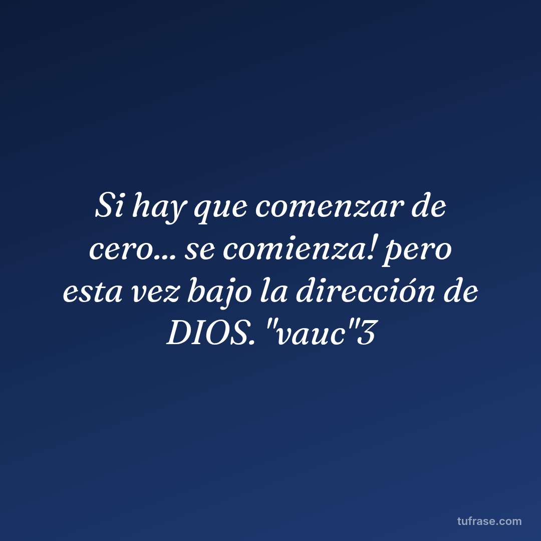 Si hay que comenzar de cero... se comienza! pero esta vez bajo la dirección de DIOS. "vauc"3