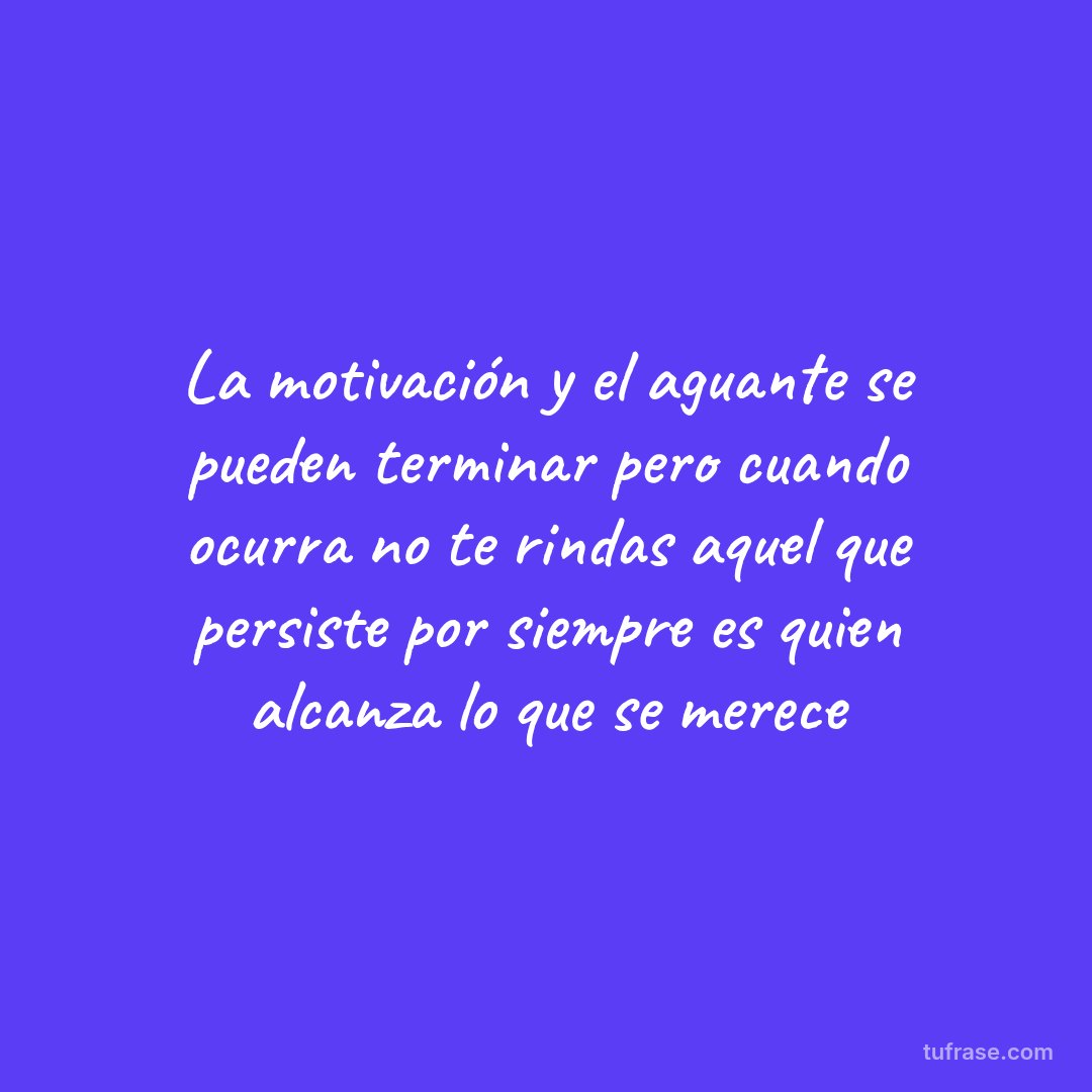 La motivación y el aguante se pueden terminar pero cuando ocurra no te rindas aquel que persiste por siempre es quien alcanza lo que se merece