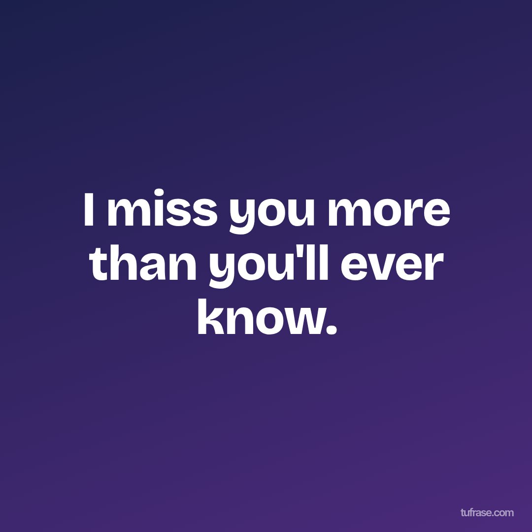 I miss you more than you'll ever know.