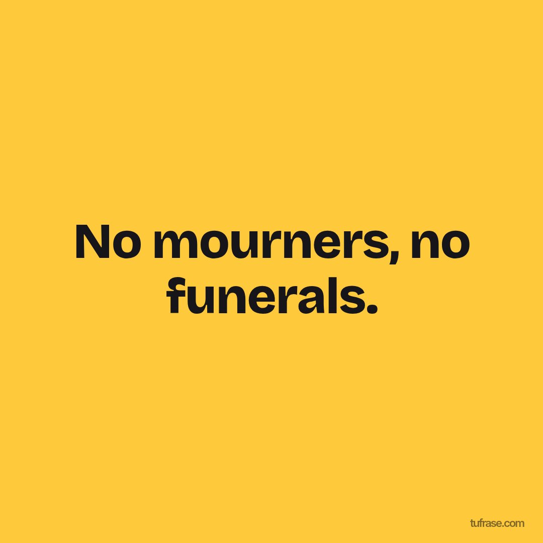 No mourners, no funerals.