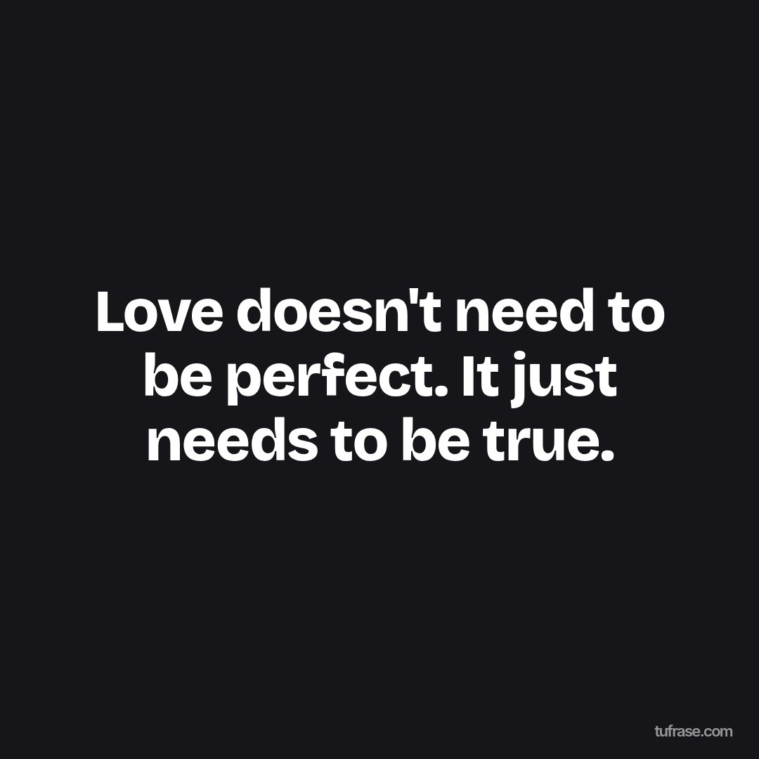 Love doesn't need to be perfect. It just needs to be true.