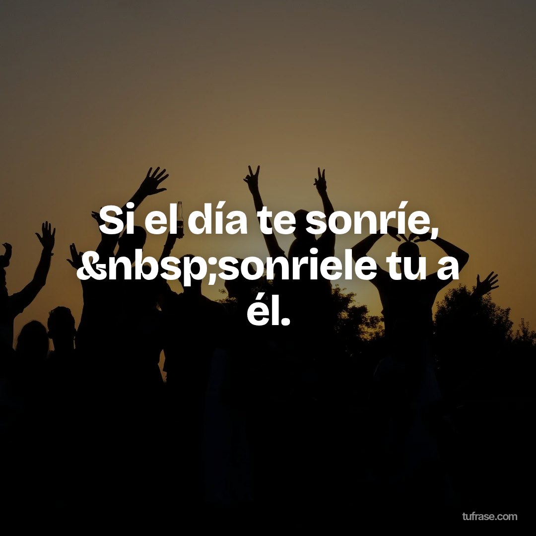 Si el día te sonríe, &nbsp;sonriele tu a él.