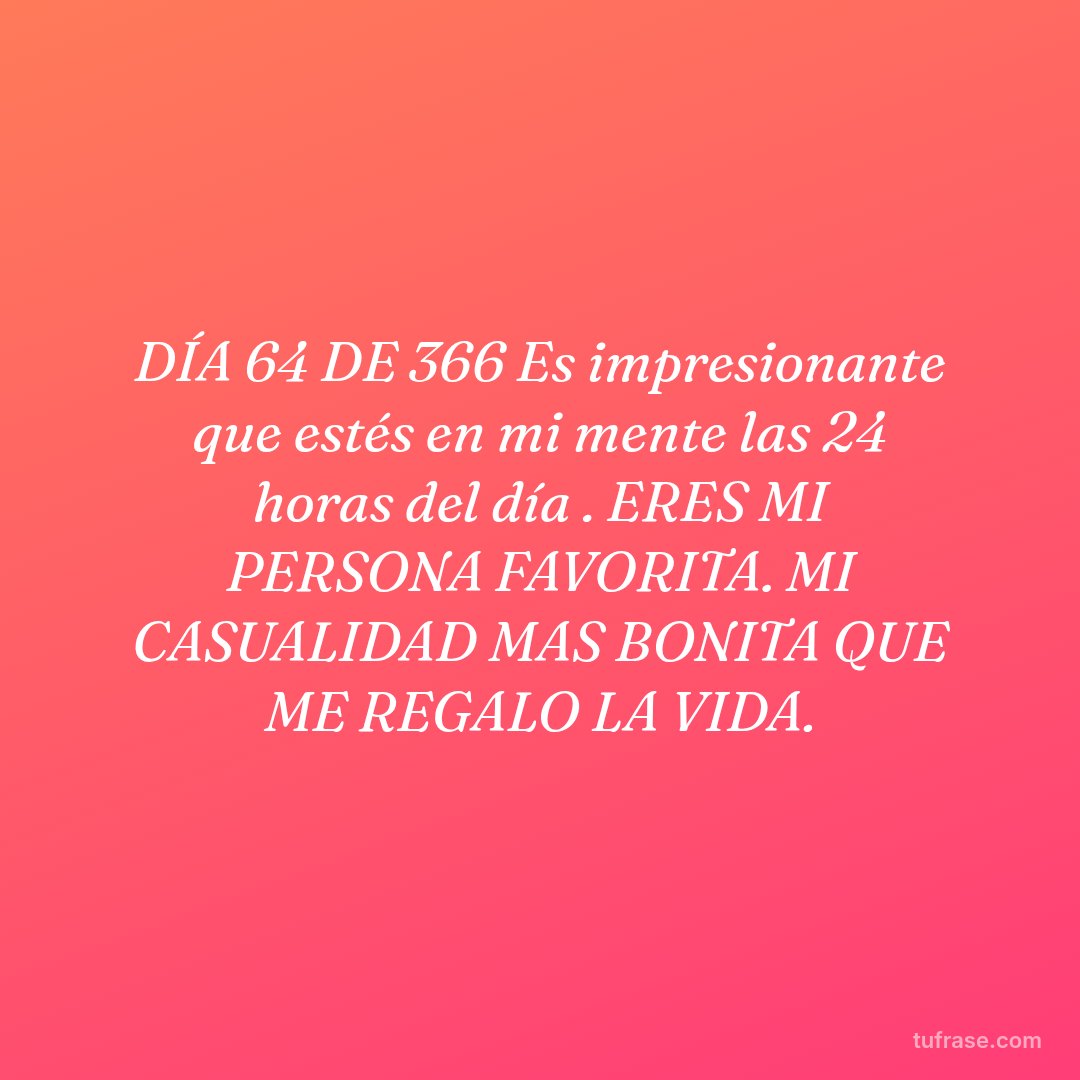DÍA 64 DE 366 Es impresionante que estés en mi mente las 24 horas del día . ERES MI PERSONA FAVORITA. MI CASUALIDAD MAS BONITA QUE ME REGALO LA VIDA.