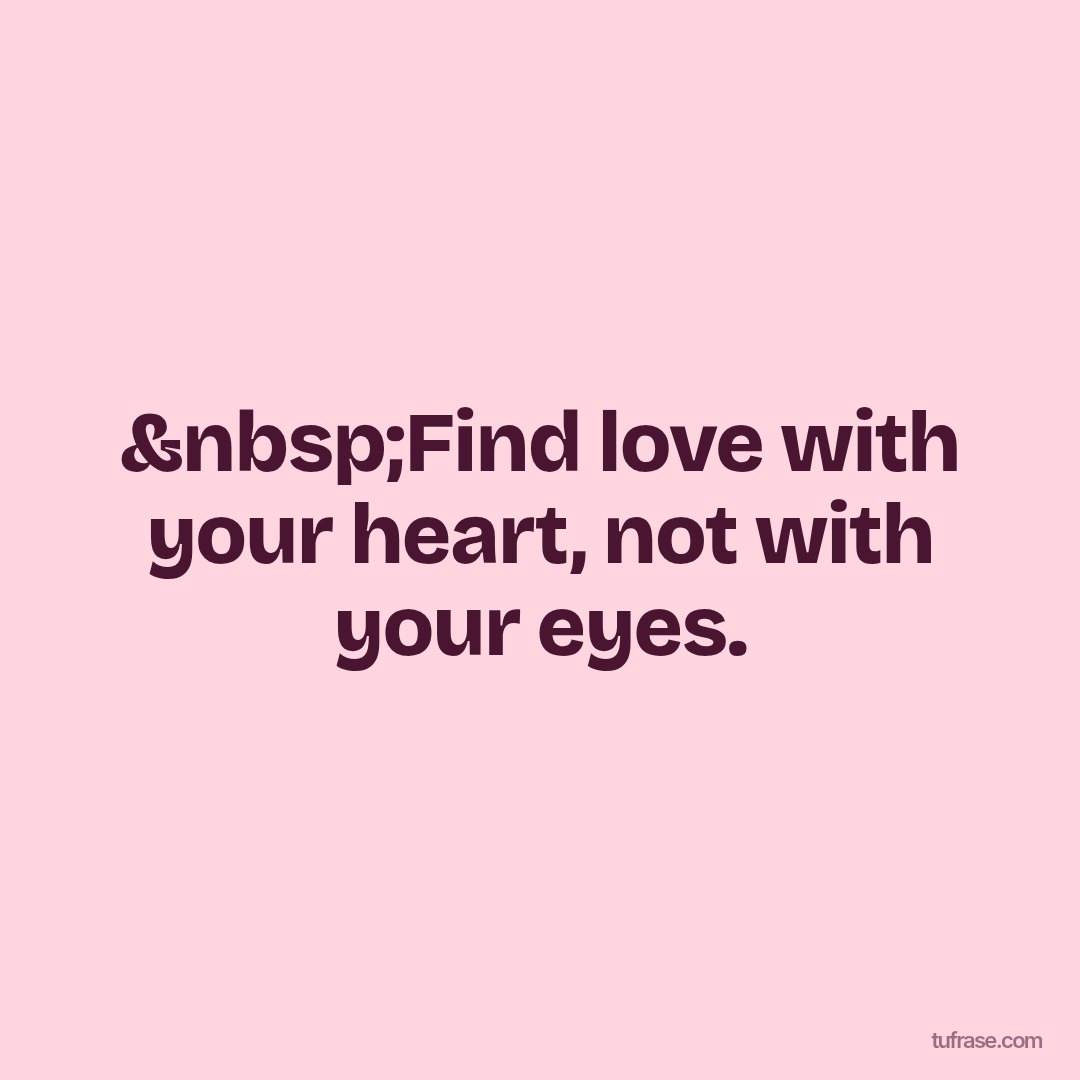 &nbsp;Find love with your heart, not with your eyes.